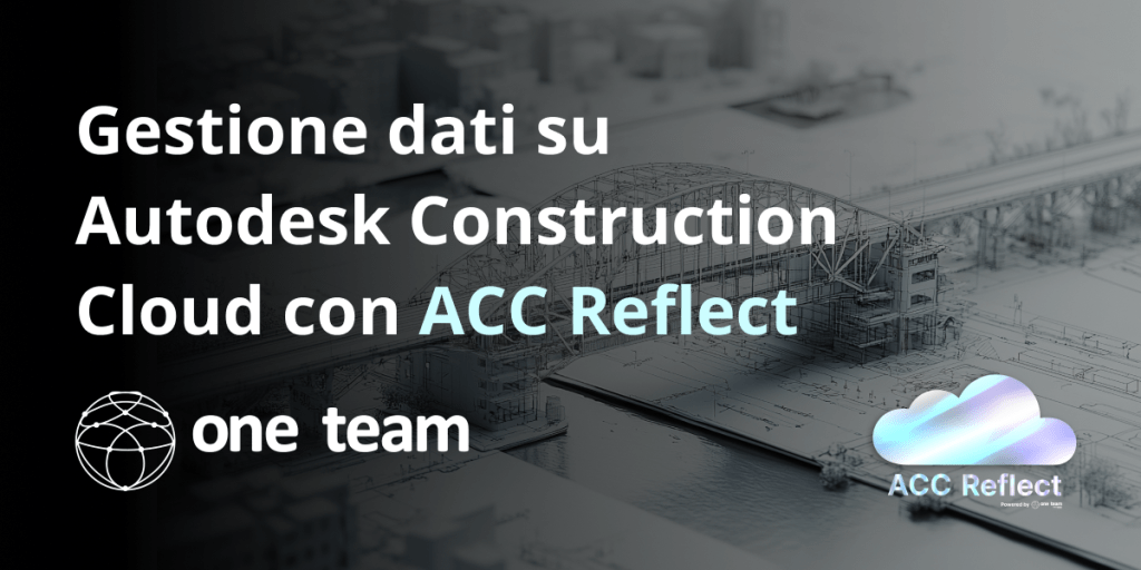 Gestione dati su Autodesk Construction Cloud con ACC Reflect - Let it BIM